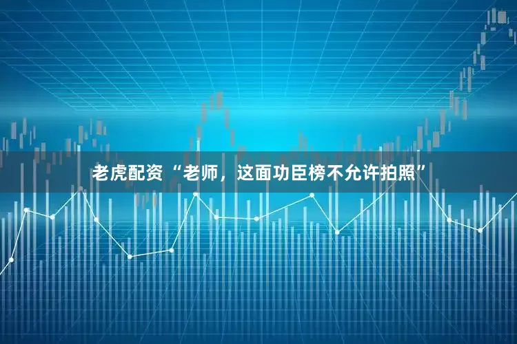 老虎配資 “老師，這面功臣榜不允許拍照”