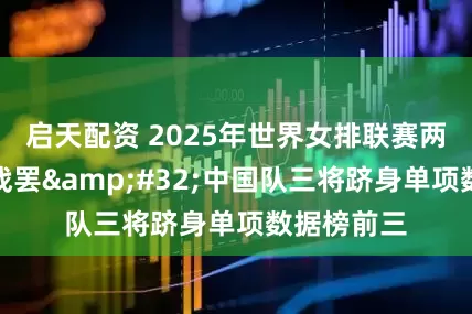 啟天配資 2025年世界女排聯賽兩周分站賽戰罷 中國隊三將躋身單項數據榜前三