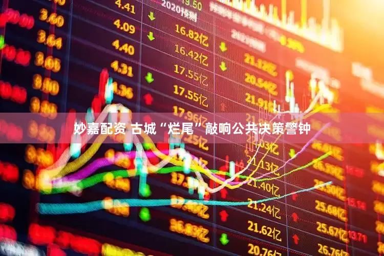 妙嘉配資 古城“爛尾”敲響公共決策警鐘