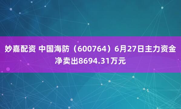 妙嘉配資 中國海防（600764）6月27日主力資金凈賣出8694.31萬元