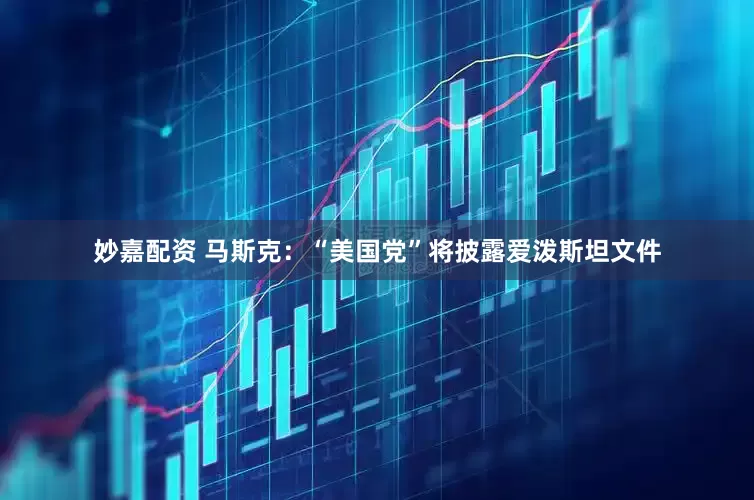 妙嘉配資 馬斯克：“美國黨”將披露愛潑斯坦文件