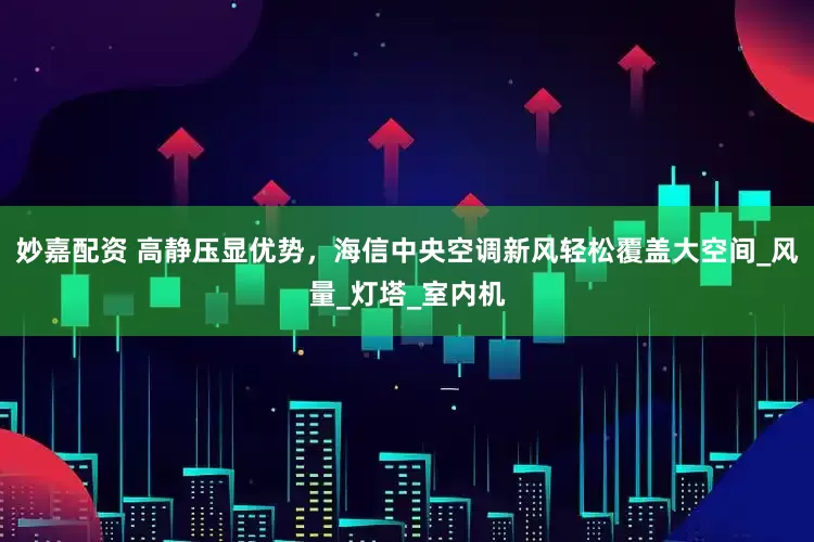 妙嘉配資 高靜壓顯優勢，海信中央空調新風輕松覆蓋大空間_風量_燈塔_室內機