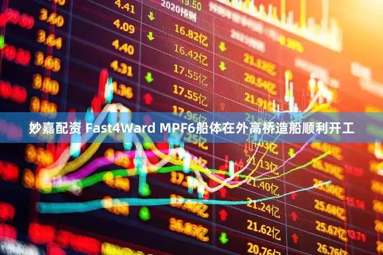 妙嘉配資 Fast4Ward MPF6船體在外高橋造船順利開工
