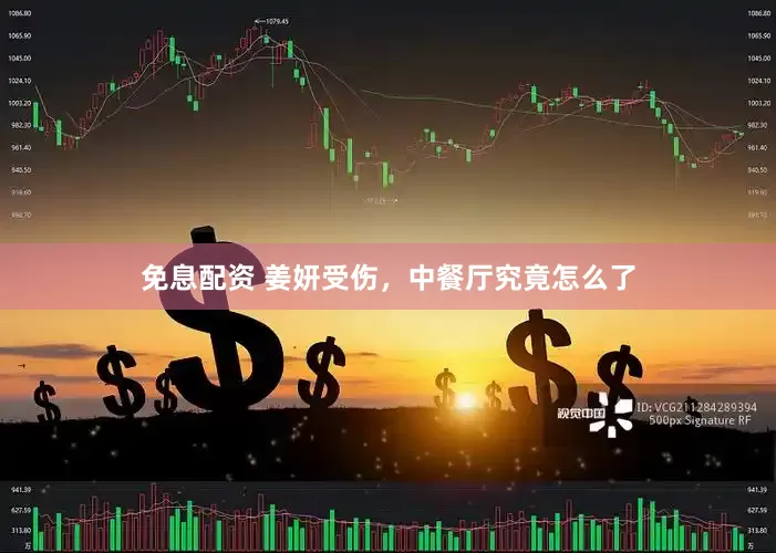 免息配資 姜妍受傷，中餐廳究竟怎么了