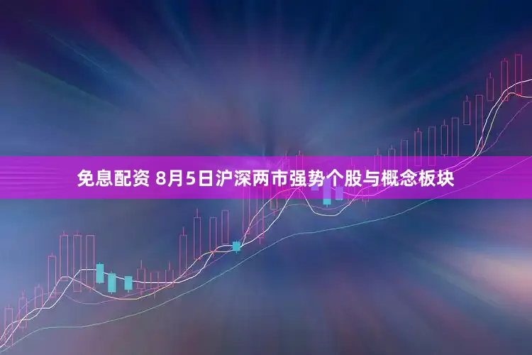 免息配資 8月5日滬深兩市強勢個股與概念板塊