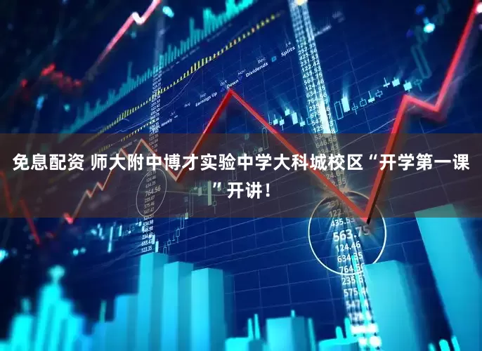 免息配資 師大附中博才實(shí)驗(yàn)中學(xué)大科城校區(qū)“開學(xué)第一課”開講！