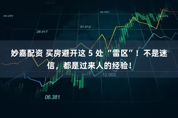妙嘉配資 買房避開這 5 處 “雷區”！不是迷信，都是過來人的經驗！