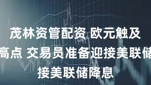 茂林資管配資 歐元觸及四年高點 交易員準備迎接美聯儲降息
