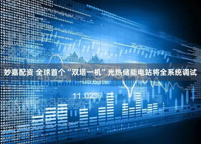 妙嘉配資 全球首個“雙塔一機”光熱儲能電站將全系統(tǒng)調(diào)試