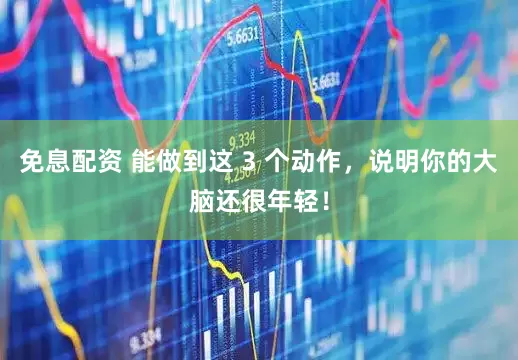 免息配資 能做到這 3 個動作，說明你的大腦還很年輕！