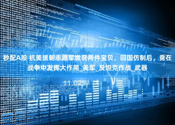 秒配A股 抗美援朝志愿軍繳獲兩件寶貝，回國仿制后，竟在戰爭中發揮大作用_美軍_反坦克作戰_武器