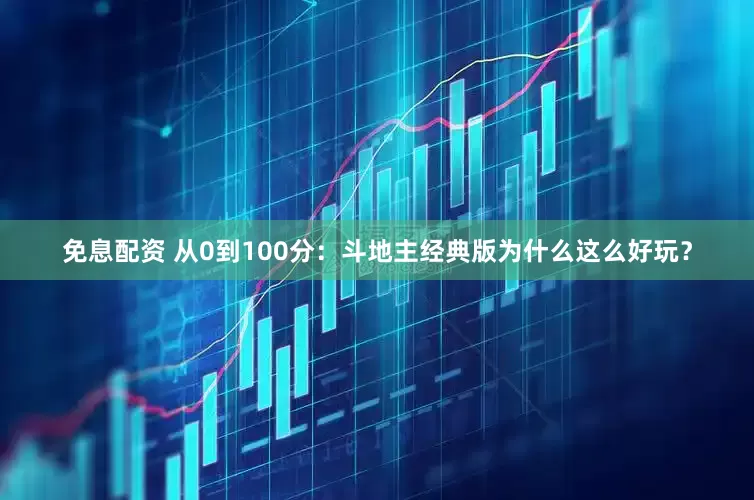 免息配資 從0到100分：斗地主經典版為什么這么好玩？